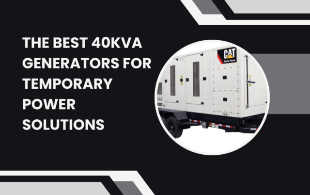 The Best 40kVA Generators for Temporary Power Solutions