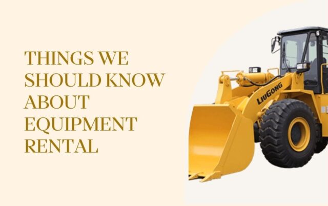 Things We Should Know About Equipment Rental