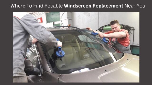 Where To Find Reliable Windscreen Replacement Near You